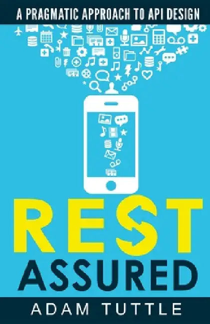 REST Assured: A Pragmatic Approach to API Design by Adam Tuttle