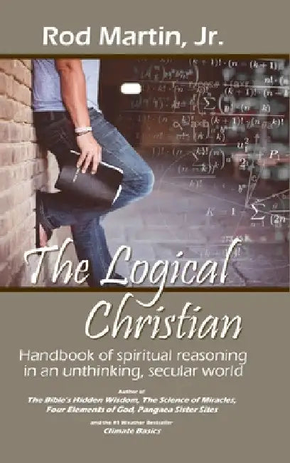 The Logical Christian: Handbook of spiritual reasoning in an unthinking, secular world by Jr. Martin Rod