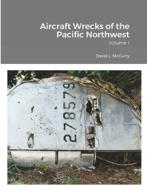 Aircraft Wrecks of the Pacific Northwest: Volume 1 by David L. McCurry, Cye Laramie, Dan Thomas Nelson
