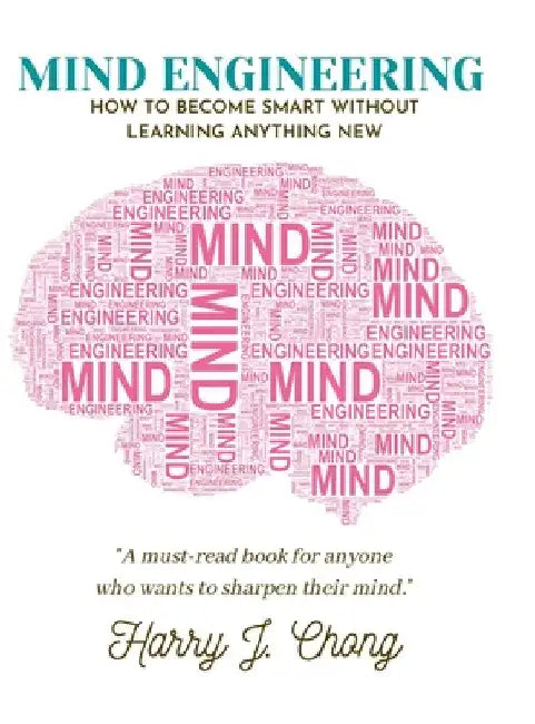 Mind Engineering: How to Become Smart Without Learning Anything New by Harry Chong
