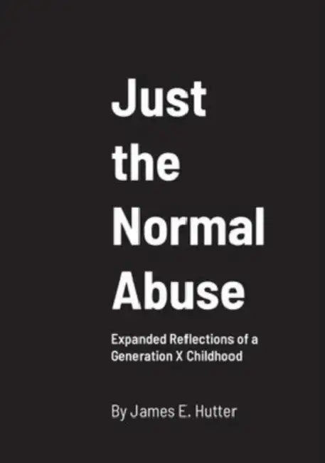 Just the Normal Abuse: Expanded Reflections of a Generation X Childhood by James Hutter, Pete Vogel, Tea Danilovic