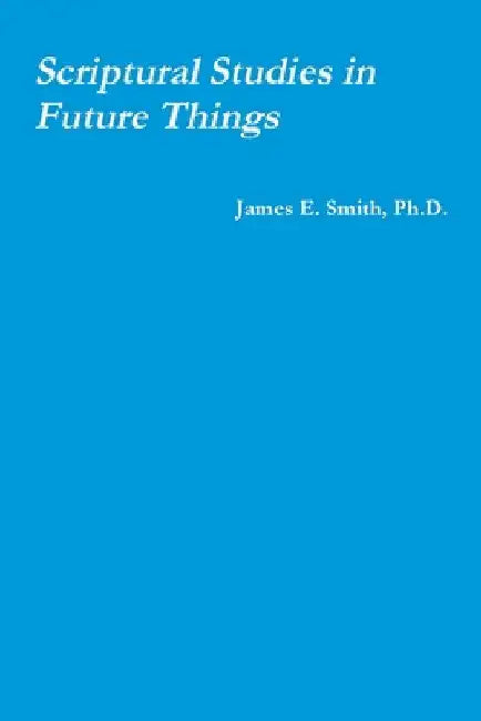 Scriptural Studies in Future Things by James E. Smith