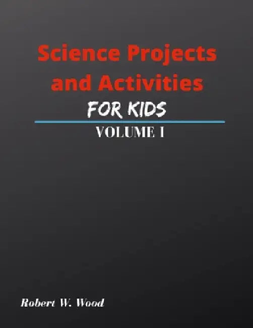 Science Projects and Activities for Kids Volume I by Robert W. Wood