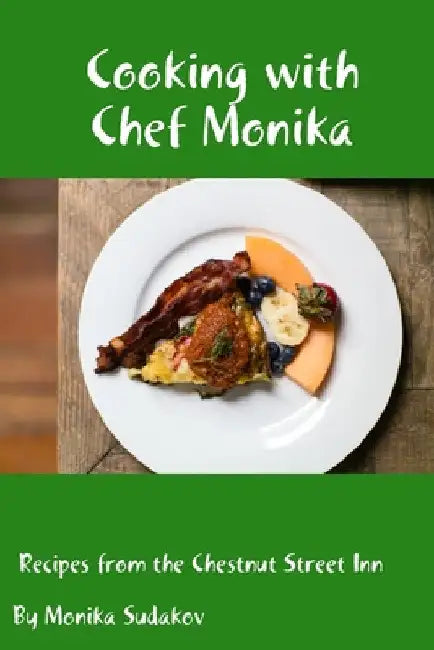 Cooking with Chef Monika: Recipes from the Chestnut Street Inn by Monika Sudakov