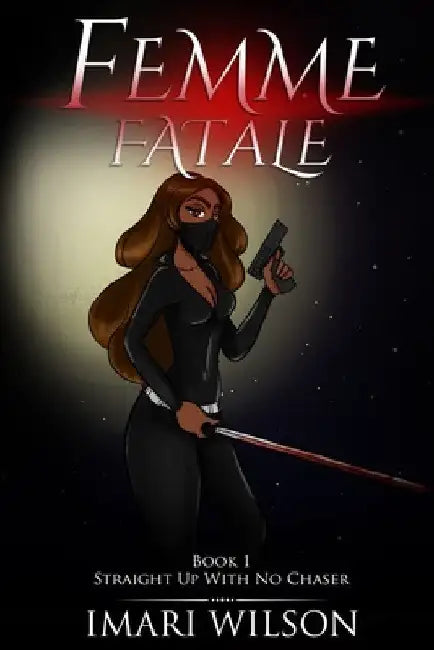 Femme Fatale Book 1: Straight Up With No Chaser by Imari Wilson