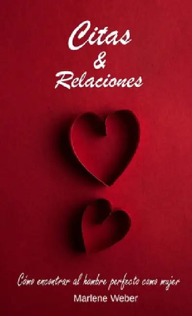 Citas y relaciones: Cómo encontrar al hombre perfecto como mujer by Marlene Weber