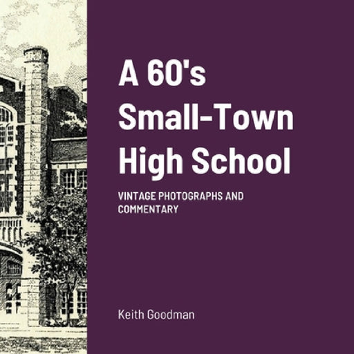 A 60's Small Town High School: Vintage Photographs and Commentary by Keith Goodman