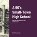 A 60's Small Town High School: Vintage Photographs and Commentary by Keith Goodman