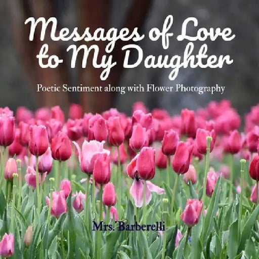 Messages of Love to My Daughter: Poetic Sentiment along with Flower Photography by Barberelli