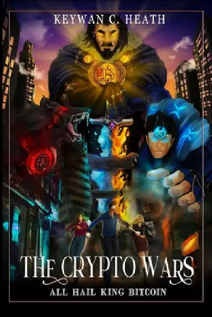 The Crypto Wars: All Hail King Bitcoin by Keywan C. Heath
