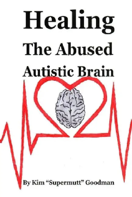 Healing the Abused Autistic Brain by Kim Supermutt Goodman