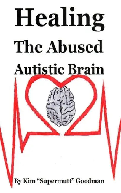Healing the Abused Autistic Brain by Kim Supermutt Goodman