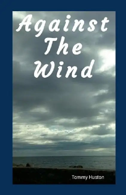 Againt The Wind: Against The Wind by Tommy Huston