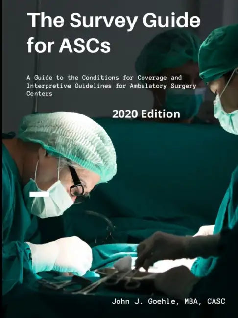 The Survey Guide for ASCs - A Guide to the CMS Conditions for Coverage & Interpretive Guidelines for Ambulatory Surgery Centers - 2020 Edition by John Goehle