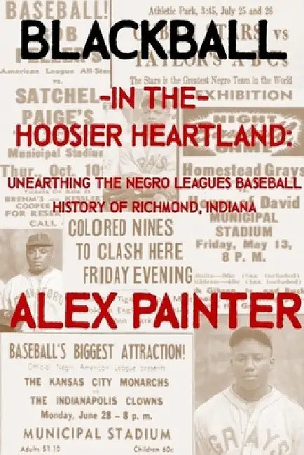 Blackball in the Hoosier Heartland: Unearthing the Negro Leagues Baseball History of Richmond, Indiana by Alex Painter