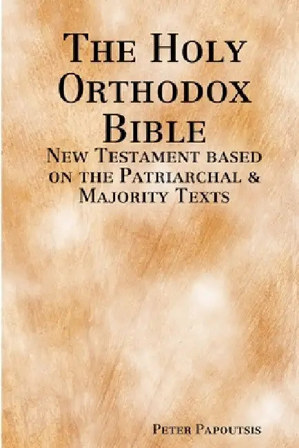 The Holy Orthodox Bible - New Testament based on the Patriarchal & Majority Texts by Peter Papoutsis