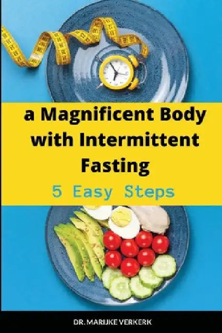 A Magnificent Body with Intermittent Fasting: 5 Easy Steps by Marijke Verkerk