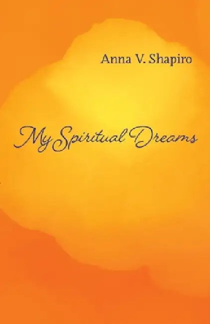 My Spiritual Dreams: How to Nourish Your Sleep, Uplift Your Dreams, and Change Your Life by Anna Shapiro