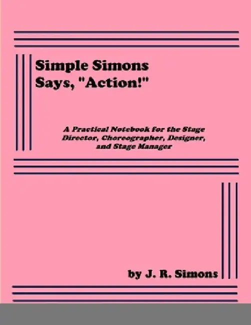 Simple Simons Says, "Action!": A Practical Notebook for the Stage Director, Choreographer, Designer, and Stage Manager by J. R. Simons