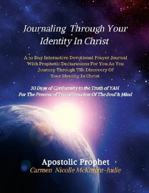 Journaling Through Your Identity In Christ: A Interactive Devotional Prayer Journal Filled with 30 Days of Prophetic Declarations For You, As You Jour by Carmen Nicolle McKnight-Judie