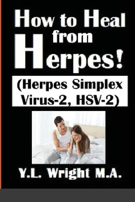 How to Heal from Herpes! (Herpes Simplex Virus-2, HSV-2): How Contagious Is Herpes? Is There a Cure for Herpes? Dating With Herpes. What Are the Sympt by Y. L. Wright M. a.