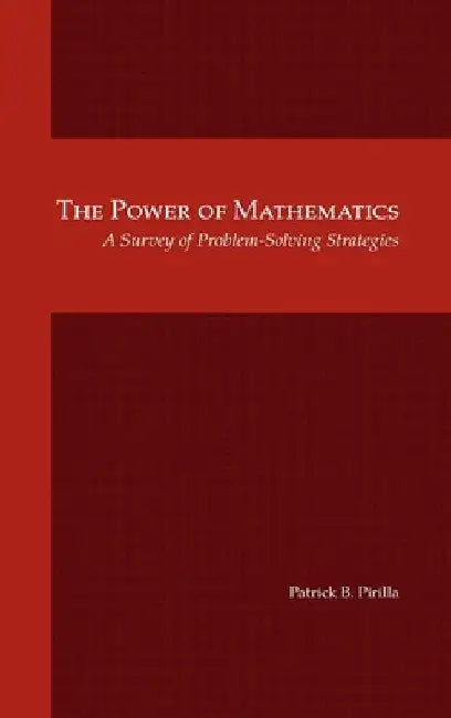 The Power of Mathematics: A Survey of Problem-Solving Strategies by Patrick B. Pirilla