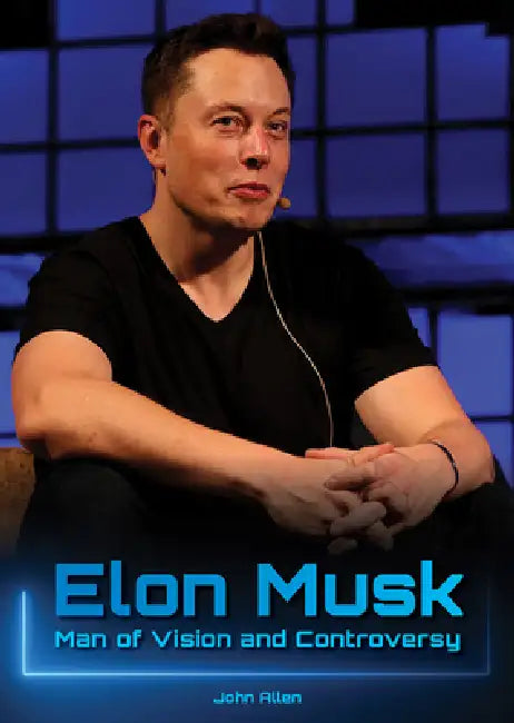 Elon Musk: Man of Vision and Controversy by John Allen