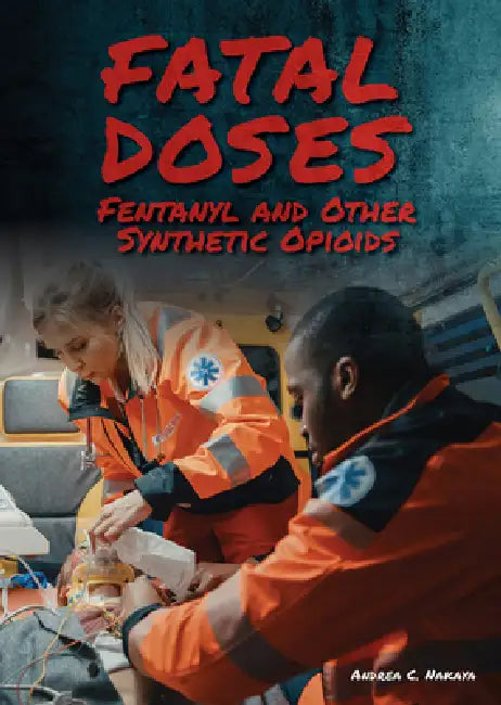 Fatal Doses: Fentanyl and Other Synthetic Opioids by Andrea C. Nakaya