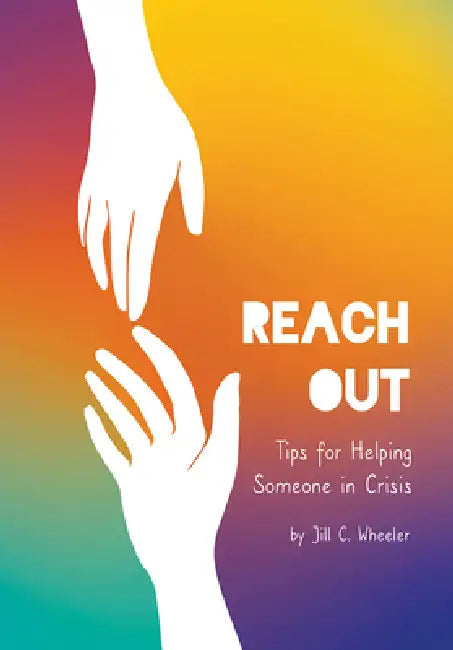 Reach Out: Tips for Helping Someone in Crisis by Jill C. Wheeler