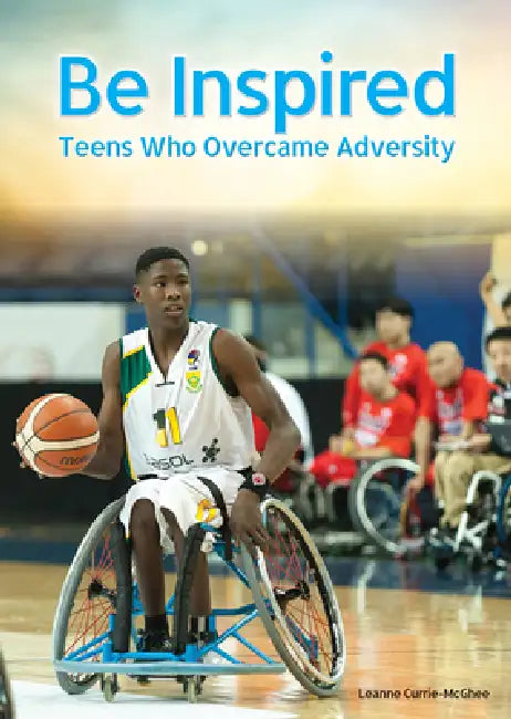 Be Inspired: Teens Who Overcame Adversity by Leanne Currie-McGhee