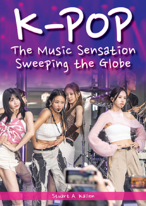 K-Pop: The Music Sensation Sweeping the Globe by Stuart A. Kallen