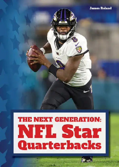 The Next Generation: NFL Star Quarterbacks by James Roland