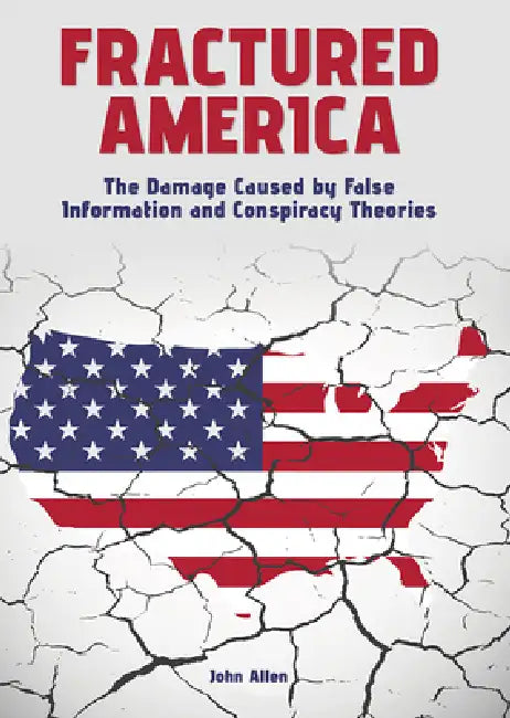 Fractured America: The Damage Caused by False Information and Conspiracy Theories by John Allen