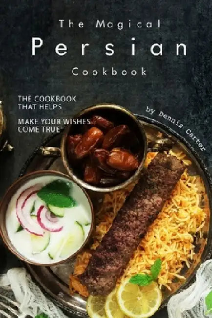 The Magical Persian Cookbook: The Cookbook That Helps Make Your Wishes Come True by Dennis Carter