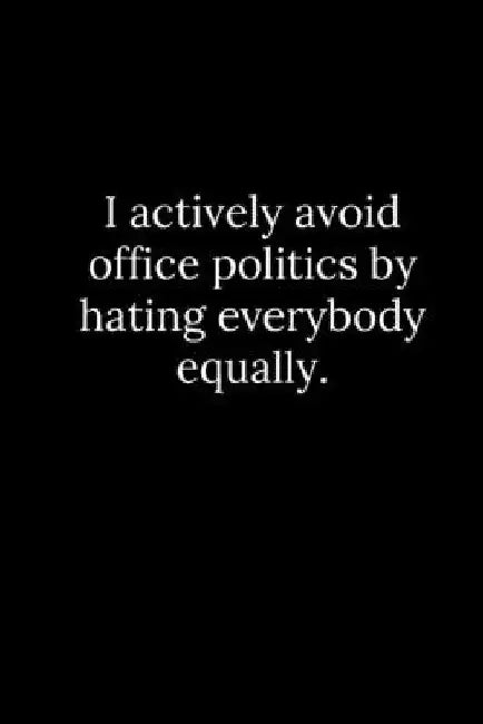I actively avoid office politics by hating everybody equally. by Tony Reeves