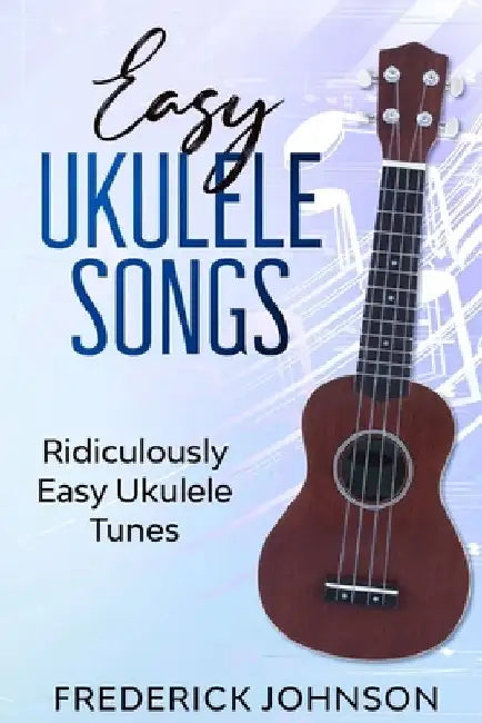 Easy Ukulele Songs: Ridiculously Easy Ukulele Tunes by Frederick Johnson