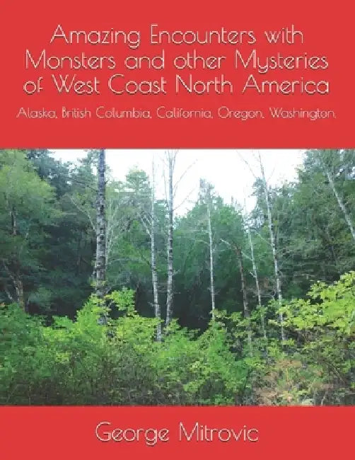 Amazing Encounters with Monsters and other Mysteries of West Coast North America: Alaska, British Columbia, California, Oregon, Washington. by George Mitrovic