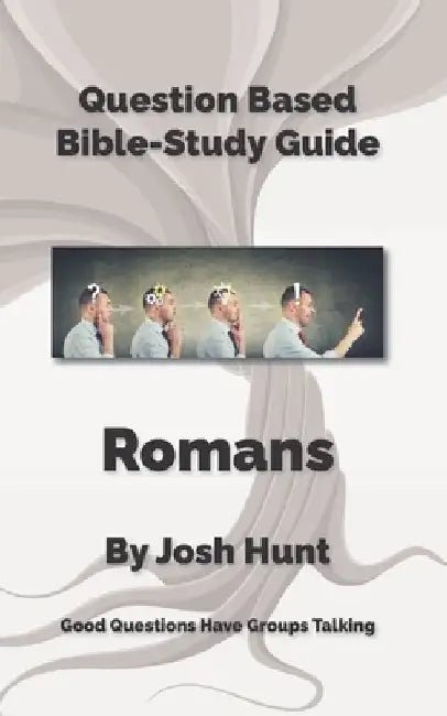 Question-based Bible Study Guide -- Romans: Good Questions Have Groups Talking by Josh Hunt