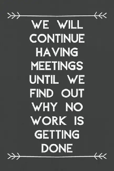 We Will Continue Having Meetings Until We Find Out Why No Work Is Getting Done: the best gift for coworker teammates freinds students business office by Haydar Sahli