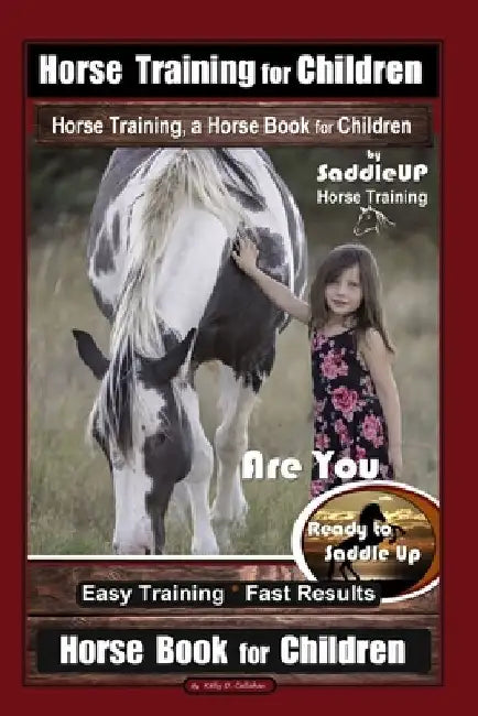 Horse Training for Children, Horse Training, a Horse Book for Children By SaddleUP Horse Training. Are You Ready to Saddle Up? Easy Training * Fast Re by Kelly O. Callahan