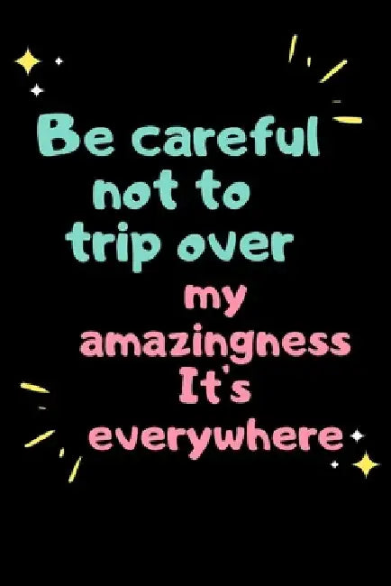 Be careful not to trip over my amazingness It's everywhere by Star Note Books