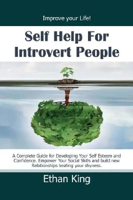 Self Help for Introvert People: Improve Your Life! A Complete Guide for Developing Your Self Esteem and Confidence. Empower Your Social Skills and Bui by Ethan King