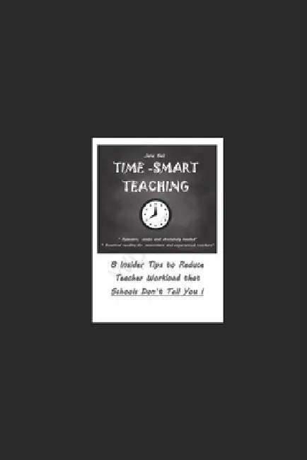 Time Smart Teaching: 8 Insider Tips to Reduce Teacher Workload that Schools Don't Tell You by Jane Bell
