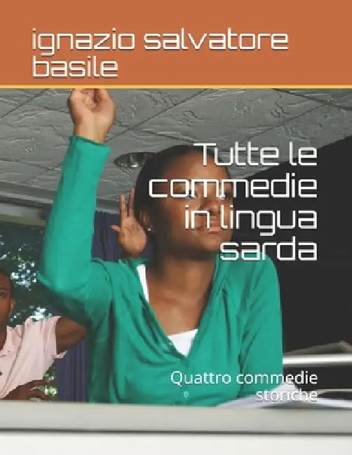 Tutte le commedie in lingua sarda: Quattro commedie storiche by Ignazio Salvatore Basile