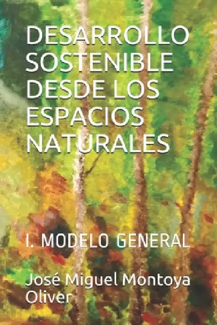 Desarrollo Sostenible Desde Los Espacios Naturales: I. Modelo General by Montoya Oliver, José Miguel