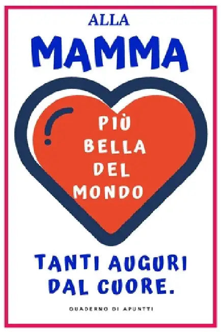 Più bella del mondo: Alla Mamma più bella del mondo Tanti auguri dal cuore. Regalo Originale. Quaderno di appunti 120 pagine. 15 cm X 22 cm by Publishing, Fabrizia T. Beata