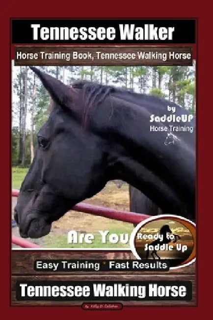 Tennessee Walker Horse Training Book, Tennessee Walking Horse By SaddleUP Horse Training, Are You Ready to Saddle Up? Easy Training * Fast Results, Te by Kelly O. Callahan