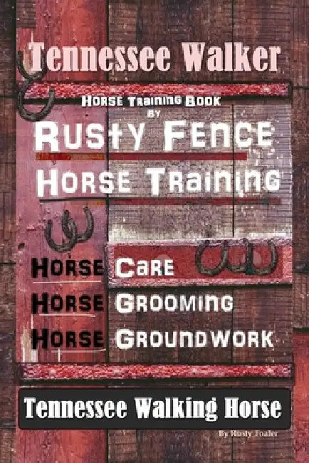 Tennessee Walker Horse Training Book By Rusty Fence, Horse Training, Horse Care, Horse Grooming, Horse Groundwork, Tennessee Walking Horse by Rusty Foaler