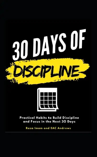 30 Days of Discipline: Practical Habits to Build Discipline and Focus in the Next 30 Days by Eac Andrews, Raza Imam