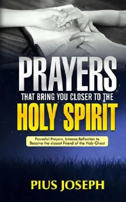 Prayers That Bring You Closer to the Holy Spirit: Powerful Prayers, Intense Reflection to Become the Closest Friend of the Holy Ghost by Pius Joseph